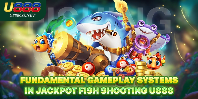 Fundamental gameplay systems in Jackpot Fish Shooting U888