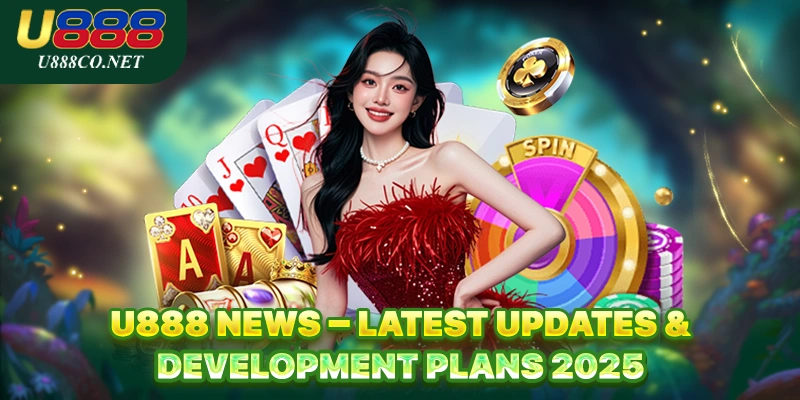 U888 News U888 News – Latest Updates & Development Plans 2025