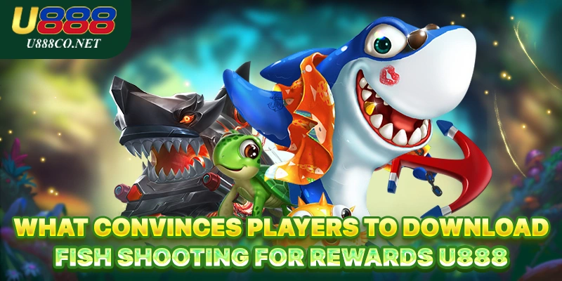 Download Fish Shooting for Rewards U888 – Master Accuracy What convinces players to download Fish Shooting for Rewards U888